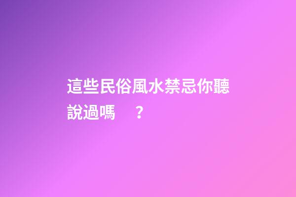 這些民俗風水禁忌你聽說過嗎？
